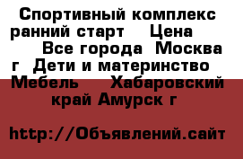 Спортивный комплекс ранний старт  › Цена ­ 6 500 - Все города, Москва г. Дети и материнство » Мебель   . Хабаровский край,Амурск г.